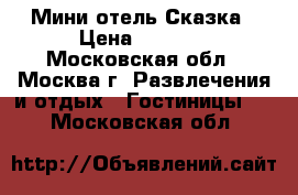 Мини-отель Сказка › Цена ­ 5 000 - Московская обл., Москва г. Развлечения и отдых » Гостиницы   . Московская обл.